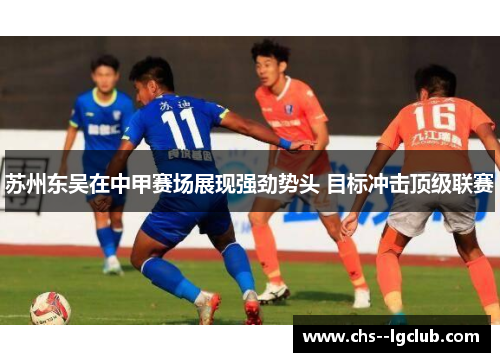 苏州东吴在中甲赛场展现强劲势头 目标冲击顶级联赛