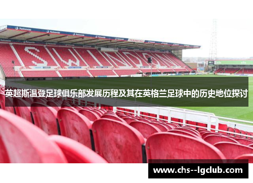 英超斯温登足球俱乐部发展历程及其在英格兰足球中的历史地位探讨