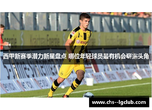 西甲新赛季潜力新星盘点 哪位年轻球员最有机会崭露头角