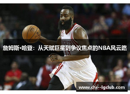詹姆斯·哈登：从天赋巨星到争议焦点的NBA风云路