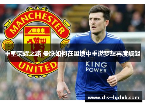 重塑荣耀之路 曼联如何在困境中重燃梦想再度崛起 重塑荣耀之路 曼联如何在困境中重燃梦想再度崛起