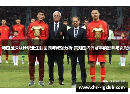 韩国足球队长职业生涯回顾与成就分析 其对国内外赛事的影响与贡献