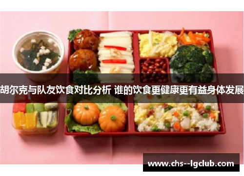 胡尔克与队友饮食对比分析 谁的饮食更健康更有益身体发展