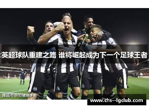 英超球队重建之路 谁将崛起成为下一个足球王者