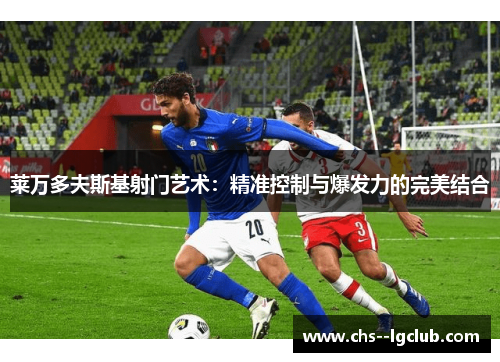 莱万多夫斯基射门艺术：精准控制与爆发力的完美结合