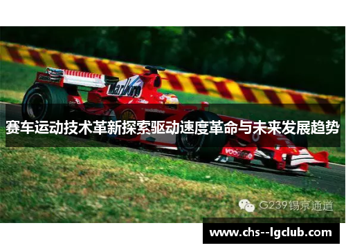 赛车运动技术革新探索驱动速度革命与未来发展趋势 赛车运动技术革新探索驱动速度革命与未来发展趋势