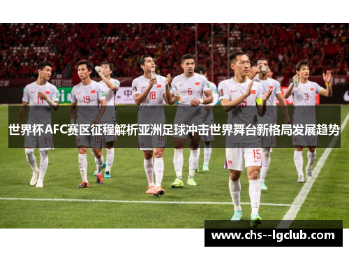 世界杯AFC赛区征程解析亚洲足球冲击世界舞台新格局发展趋势