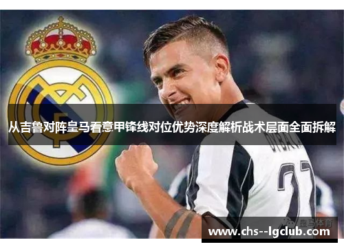 从吉鲁对阵皇马看意甲锋线对位优势深度解析战术层面全面拆解