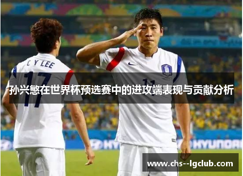 孙兴慜在世界杯预选赛中的进攻端表现与贡献分析 孙兴慜在世界杯预选赛中的进攻端表现与贡献分析