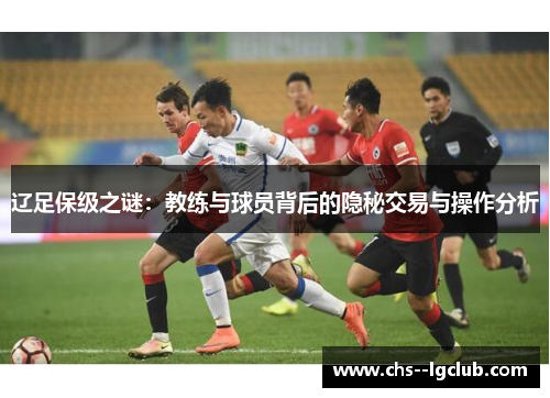 辽足保级之谜：教练与球员背后的隐秘交易与操作分析