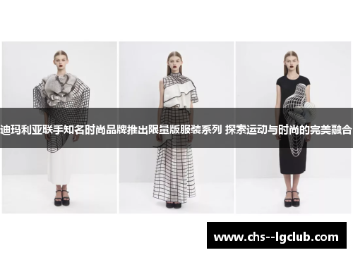 迪玛利亚联手知名时尚品牌推出限量版服装系列 探索运动与时尚的完美融合