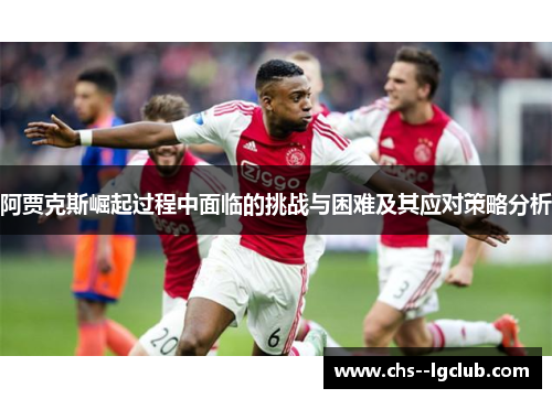 阿贾克斯崛起过程中面临的挑战与困难及其应对策略分析