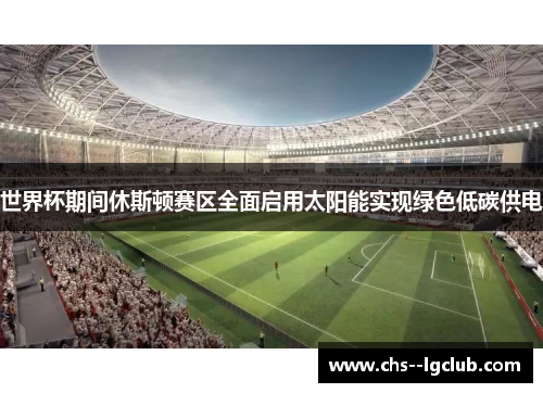 世界杯期间休斯顿赛区全面启用太阳能实现绿色低碳供电