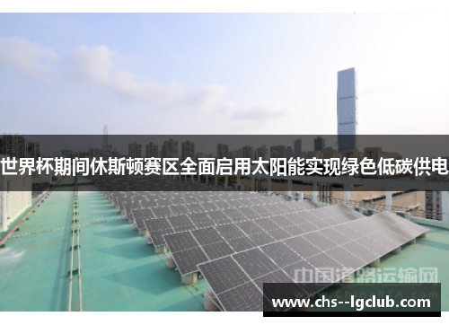 世界杯期间休斯顿赛区全面启用太阳能实现绿色低碳供电