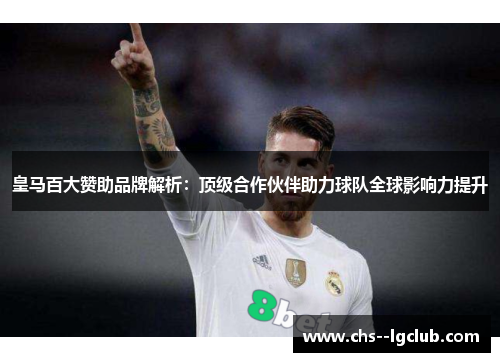 皇马百大赞助品牌解析：顶级合作伙伴助力球队全球影响力提升