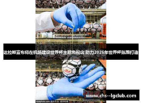 达拉斯宣布将在机场建设世界杯主题免税店 助力2026年世界杯氛围打造